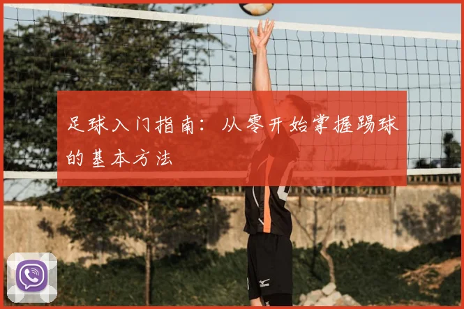 足球入门指南：从零开始掌握踢球的基本方法