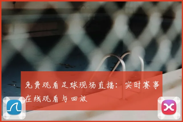 免费观看足球现场直播：实时赛事在线观看与回放