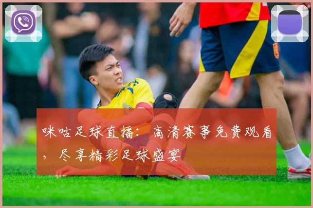 咪咕足球直播：高清赛事免费观看，尽享精彩足球盛宴