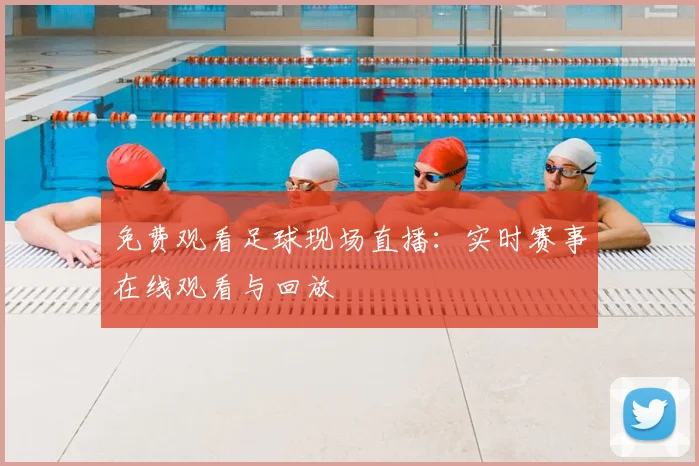 免费观看足球现场直播:实时赛事在线观看与回放