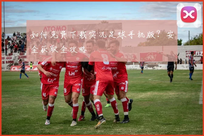 如何免费下载实况足球手机版？安全获取全攻略