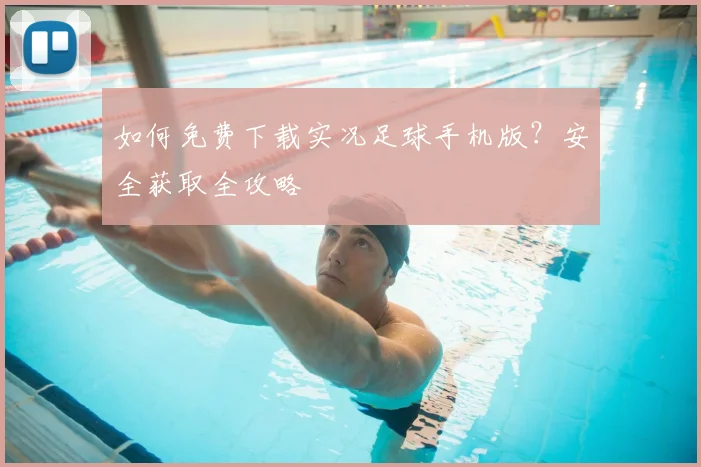 如何免费下载实况足球手机版?安全获取全攻略